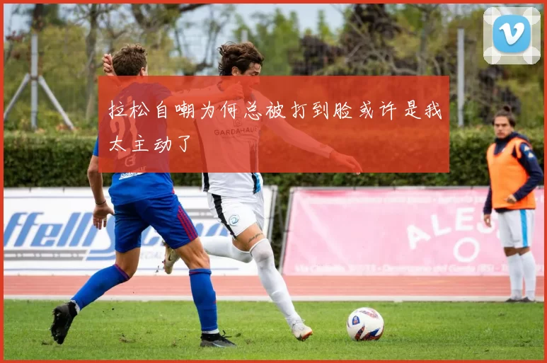 拉松自嘲为何总被打到脸或许是我太主动了