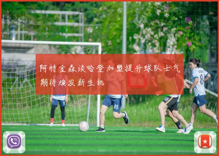 阿特金森谈哈登加盟提升球队士气期待焕发新生机