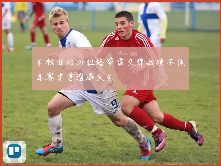 利物浦对加拉塔萨雷交锋战绩不佳本赛季曾遭遇失利