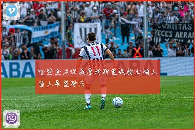 哈登全力促成詹姆斯重返骑士湖人留人希望渺茫