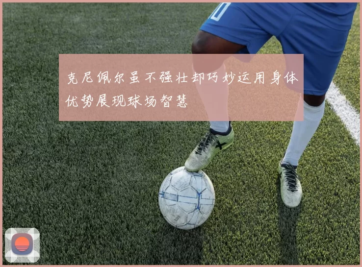 克尼佩尔虽不强壮却巧妙运用身体优势展现球场智慧