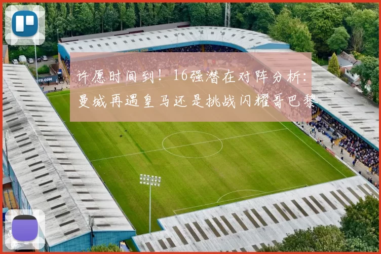 许愿时间到！16强潜在对阵分析：曼城再遇皇马还是挑战闪耀哥巴黎或对决巴萨