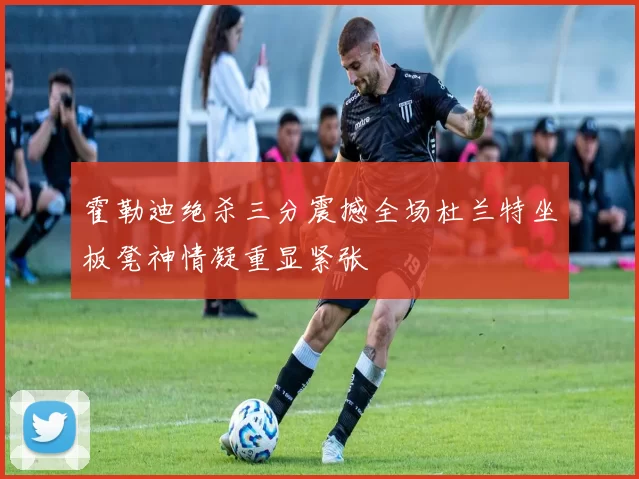 霍勒迪绝杀三分震撼全场杜兰特坐板凳神情凝重显紧张