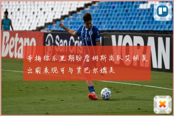 夸梅称东里期盼詹姆斯离队艾顿复出前表现可与贾巴尔媲美