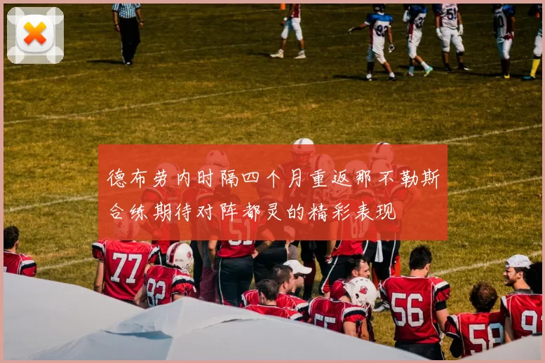 德布劳内时隔四个月重返那不勒斯合练期待对阵都灵的精彩表现