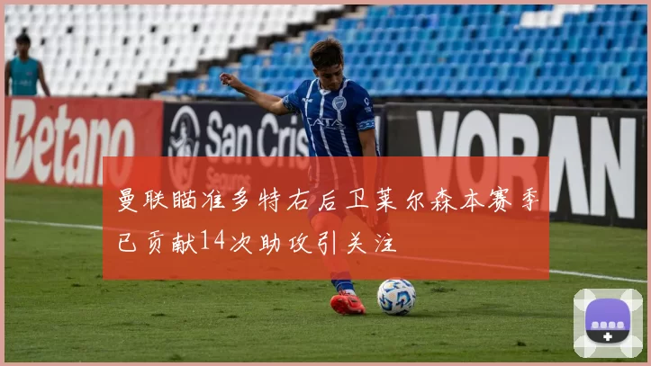 曼联瞄准多特右后卫莱尔森本赛季已贡献14次助攻引关注